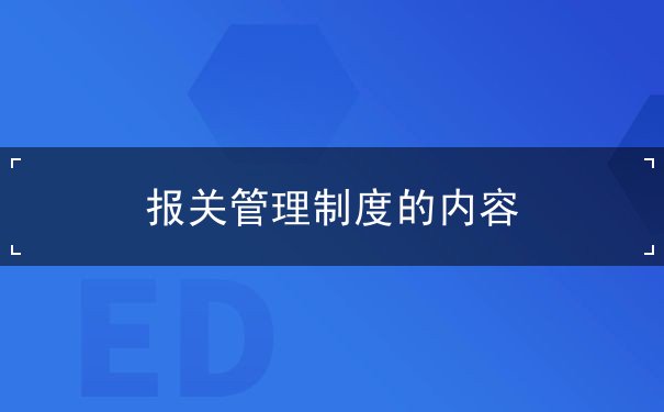 报关管理制度的内容 报关管理制度的内容
