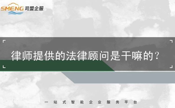 律师提供的法律顾问是干嘛的 律师提供的法律顾问是干嘛的