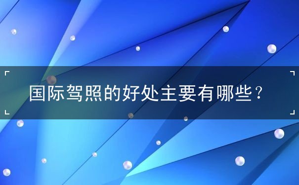 国际驾照的好处 国际驾照的好处