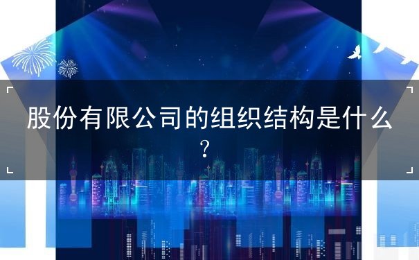 股份有限公司的组织结构 股份有限公司的组织结构