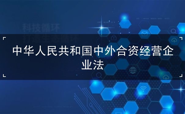 中华人民共和国中外合资经营企业法 中华人民共和国中外合资经营企业法