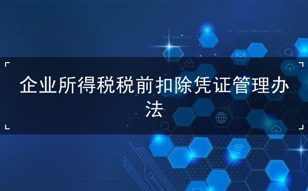 企业所得税税前扣除凭证管理办法 企业所得税税前扣除凭证管理办法