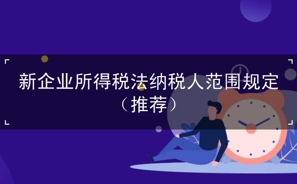 新企业所得税法纳税人范围 新企业所得税法纳税人范围