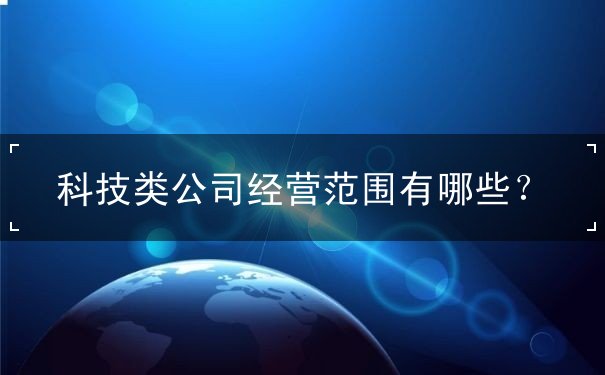 科技类公司经营范围 科技类公司经营范围