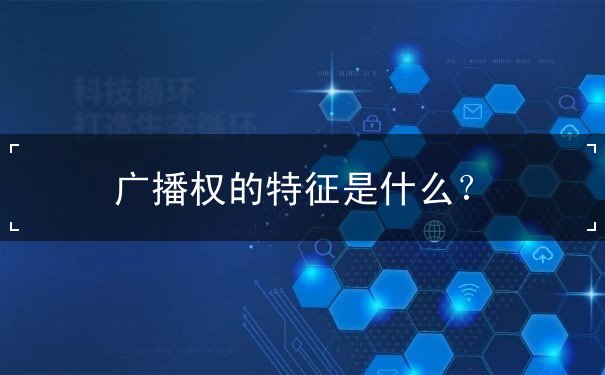 广播权的特征是什么? 广播权的特征是什么?