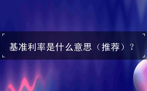 基准利率是什么意思 基准利率是什么意思