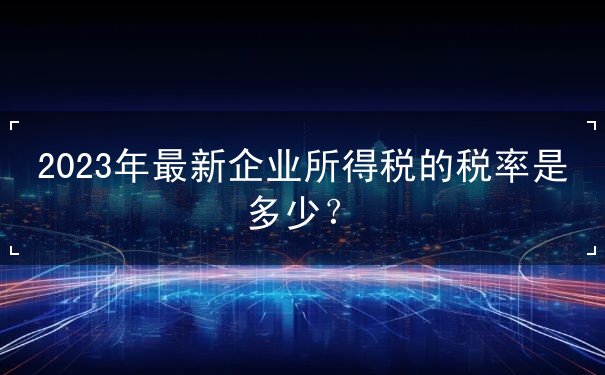 企业所得税的税率 企业所得税的税率