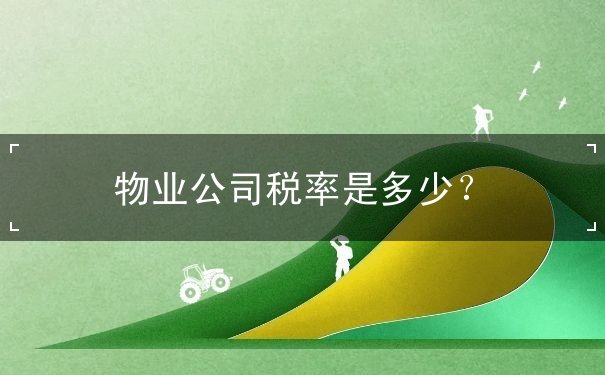 物业公司税率是多少 物业公司税率是多少