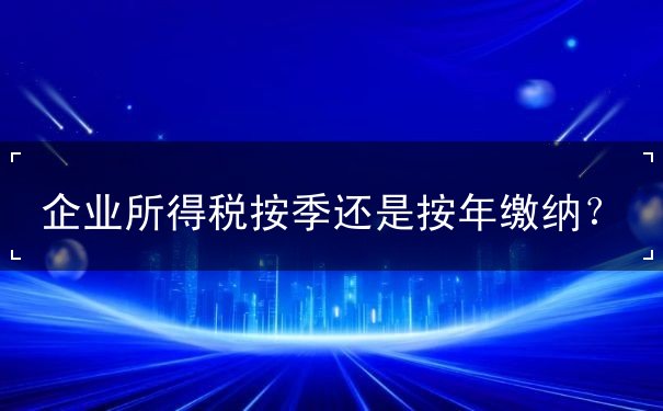 企业所得税按季还是按年缴纳