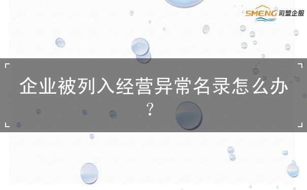 企业被列入经营异常名录怎么办 企业被列入经营异常名录怎么办