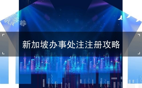 新加坡办事处注注册 新加坡办事处注注册