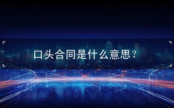 口头合同是什么意思? 口头合同是什么意思?