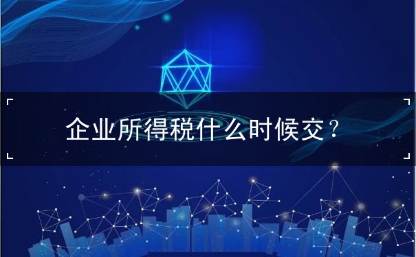 企业所得税什么时候交