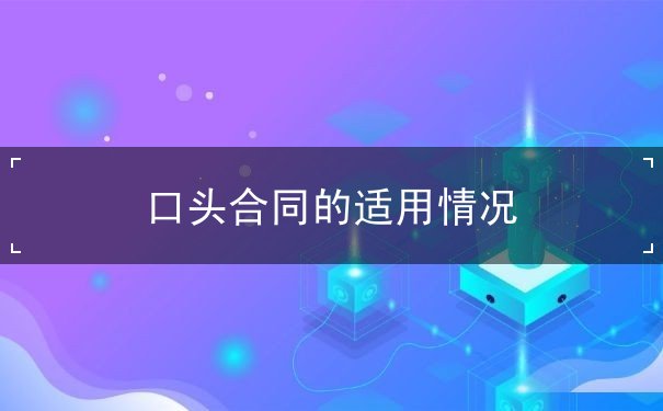 口头合同的适用情况 口头合同的适用情况