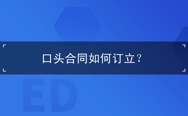口头合同如何订立 口头合同如何订立