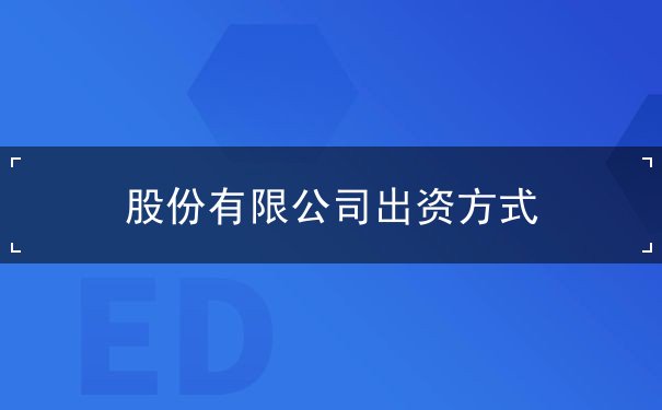 股份有限公司出资方式 股份有限公司出资方式