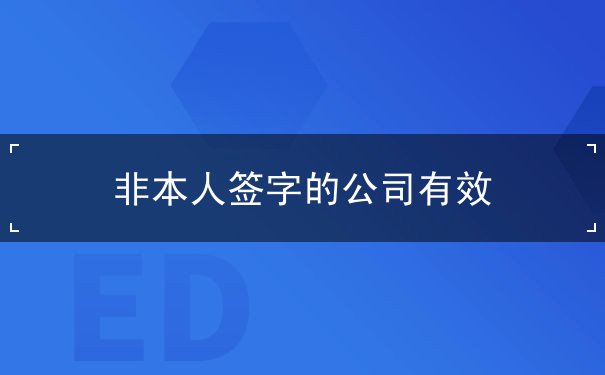 非本人签字的公司有效 非本人签字的公司有效