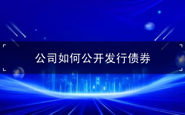 公司如何公开发行债券 公司如何公开发行债券
