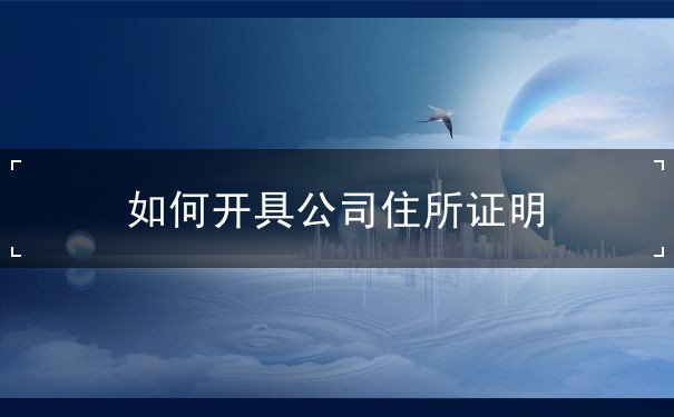 公司住所证明怎么开 公司住所证明怎么开