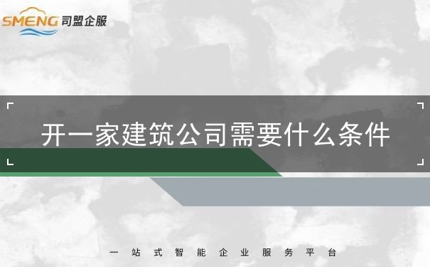 开一家建筑公司需要什么条件 开一家建筑公司需要什么条件