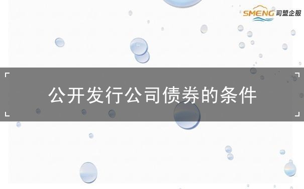 公司债券公开发行条件 公司债券公开发行条件