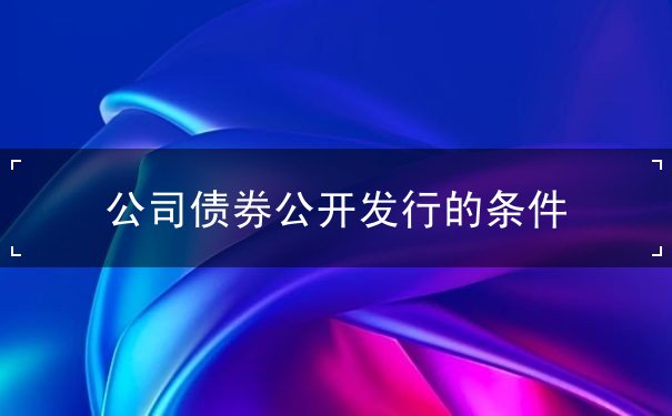 公司债券公开发行的条件