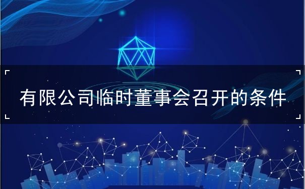 有限公司临时董事会召开的条件 有限公司临时董事会召开的条件