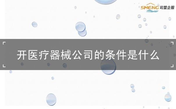 开医疗器械公司的条件是什么 开医疗器械公司的条件是什么