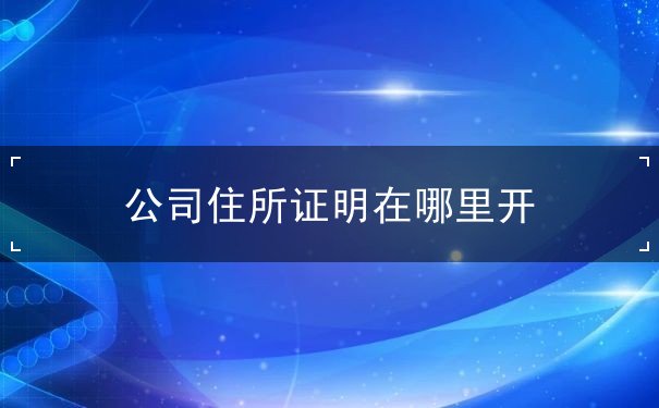 公司住所证明在哪里开 公司住所证明在哪里开