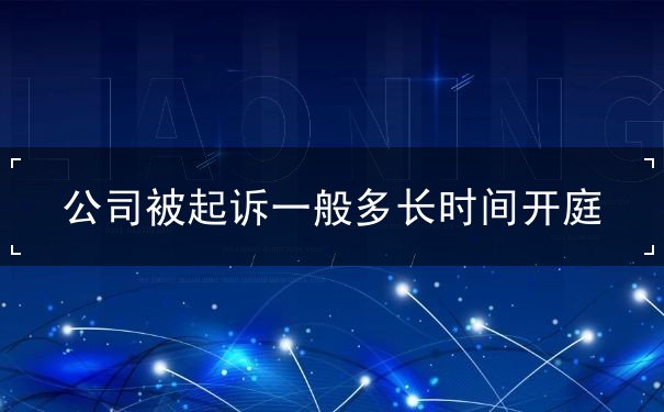 公司被起诉一般多长时间开庭 公司被起诉一般多长时间开庭