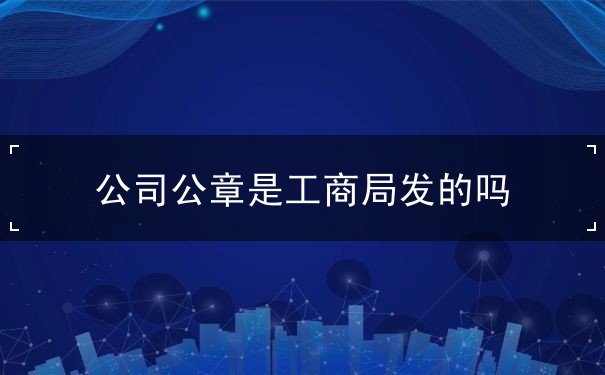 公司公章是工商局发的吗