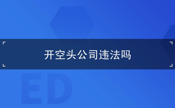 开空头公司违法吗 开空头公司违法吗