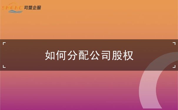 如何分配公司股权 如何分配公司股权