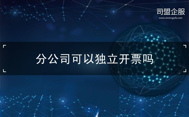 分公司可以独立开票吗 分公司可以独立开票吗