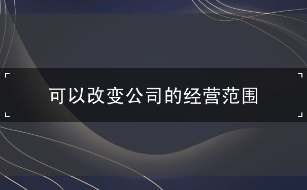 在什么情况下可以改变公司的经营范围 在什么情况下可以改变公司的经营范围