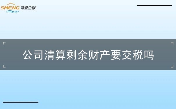 公司清算剩余财产要交税吗 公司清算剩余财产要交税吗