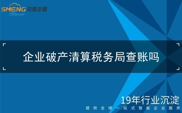 企业破产清算税务局查账吗