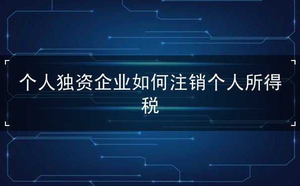 个人独资企业如何注销个人所得税