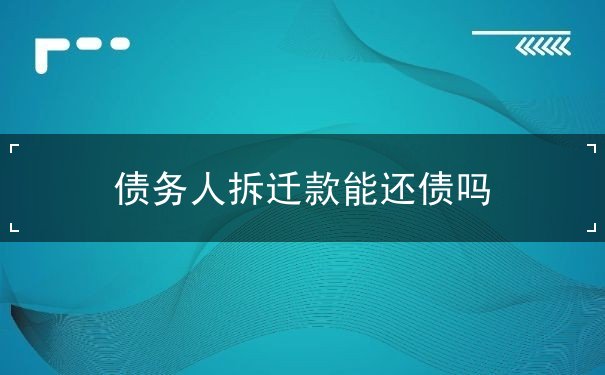 债务人拆迁款能还债吗 债务人拆迁款能还债吗