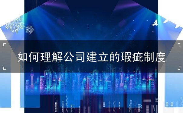 如何理解公司建立的缺陷制度 如何理解公司建立的缺陷制度