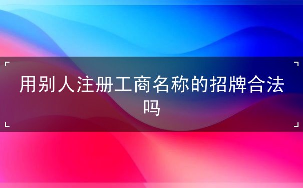 用别人注册工商名称的招牌合法吗