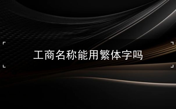 工商名称能用繁体字吗