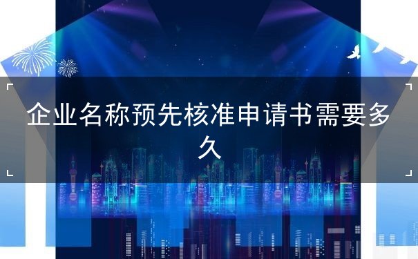 企业名称预先核准申请书需要多久 企业名称预先核准申请书需要多久