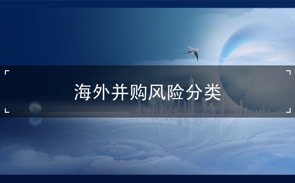 海外并购风险分类 海外并购风险分类