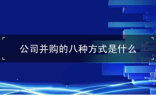 指 公司并购 方式 八大 指 公司并购 方式 八大