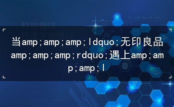 当&ldquo;无印良品&rdquo;遇上&ldquo;无印