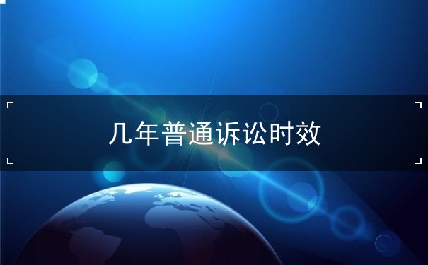 几年普通诉讼时效 几年普通诉讼时效