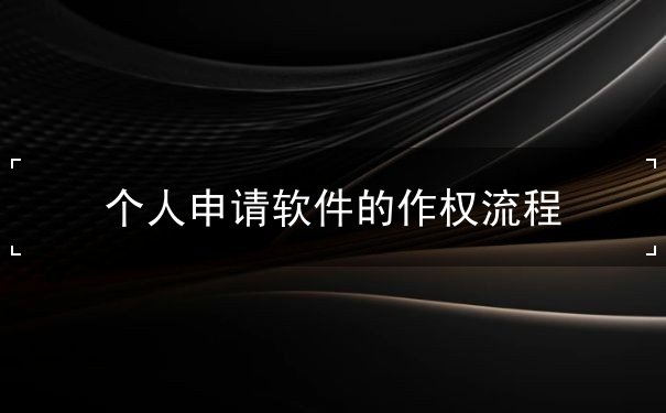 个人申请软件的作权流程 个人申请软件的作权流程