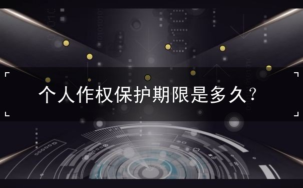 个人作权保护期多长 个人作权保护期多长