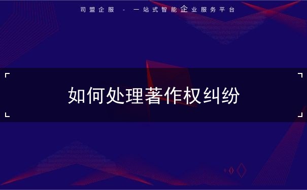 如何处理著作权纠纷 如何处理著作权纠纷